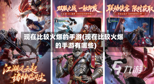 现在比较火爆的手游(现在比较火爆的手游有哪些)