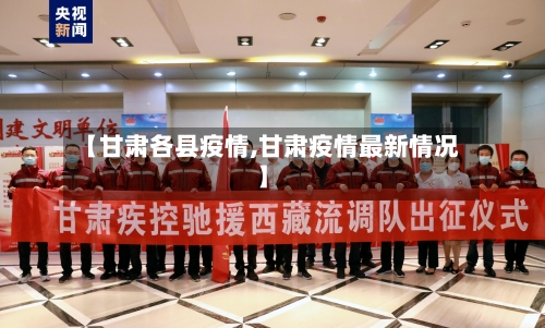 【甘肃各县疫情,甘肃疫情最新情况】-第3张图片
