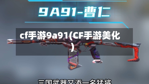 cf手游9a91(CF手游美化)-第3张图片