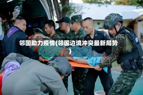 邻国助力疫情(邻国边境冲突最新局势)-第3张图片