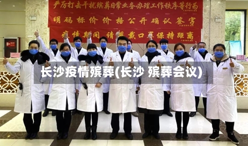 长沙疫情殡葬(长沙 殡葬会议)-第2张图片