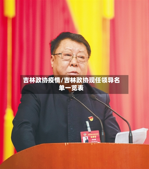 吉林政协疫情/吉林政协现任领导名单一览表-第2张图片