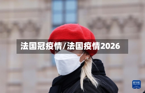 法国冠疫情/法国疫情2026