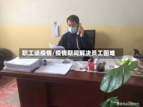 职工谈疫情/疫情期间解决员工困难-第2张图片