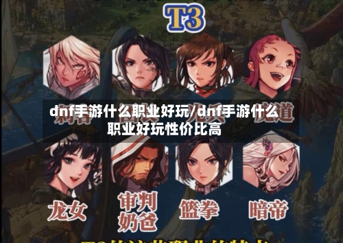 dnf手游什么职业好玩/dnf手游什么职业好玩性价比高-第2张图片