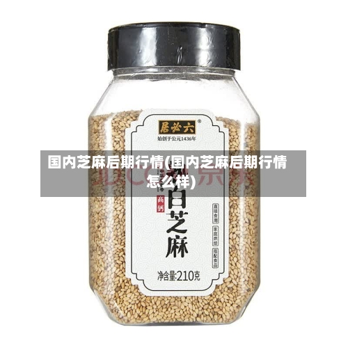 国内芝麻后期行情(国内芝麻后期行情怎么样)-第2张图片